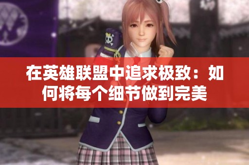 在英雄联盟中追求极致：如何将每个细节做到完美