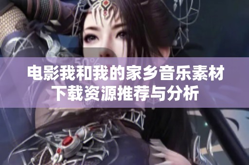电影我和我的家乡音乐素材下载资源推荐与分析