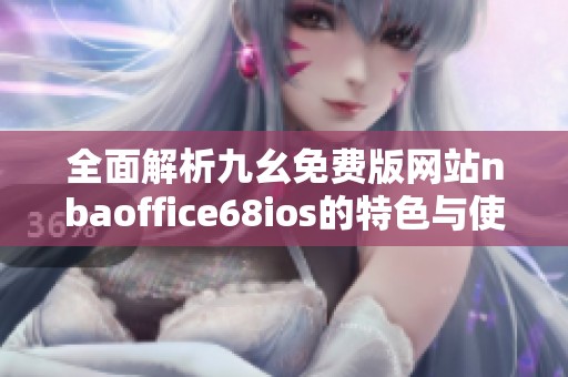 全面解析九幺免费版网站nbaoffice68ios的特色与使用指南