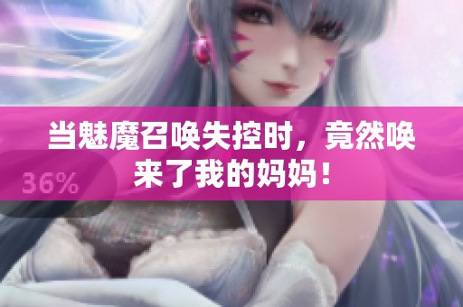 当魅魔召唤失控时，竟然唤来了我的妈妈！