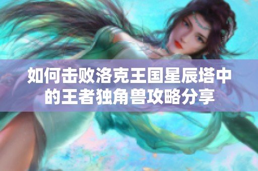 如何击败洛克王国星辰塔中的王者独角兽攻略分享