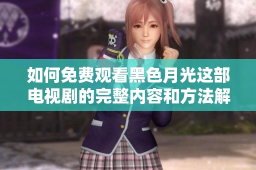 如何免费观看黑色月光这部电视剧的完整内容和方法解析