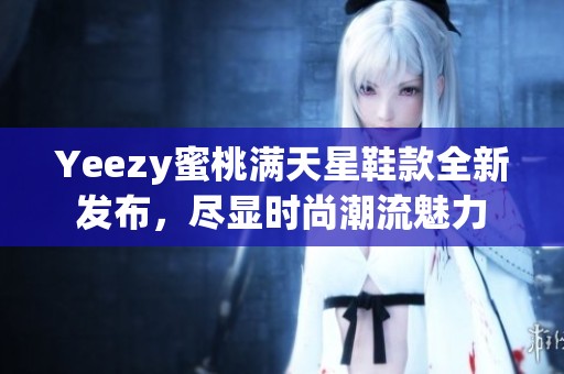 Yeezy蜜桃满天星鞋款全新发布，尽显时尚潮流魅力