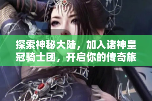 探索神秘大陆，加入诸神皇冠骑士团，开启你的传奇旅程