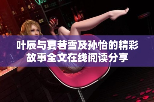 叶辰与夏若雪及孙怡的精彩故事全文在线阅读分享