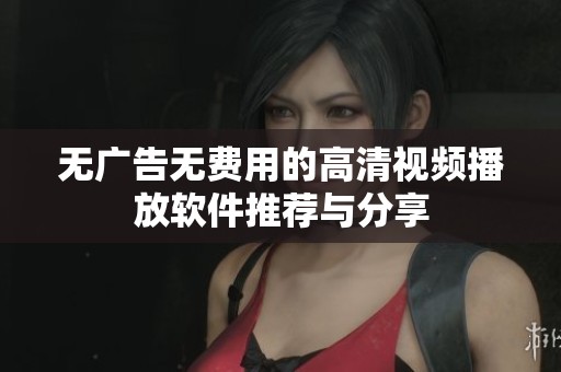 无广告无费用的高清视频播放软件推荐与分享