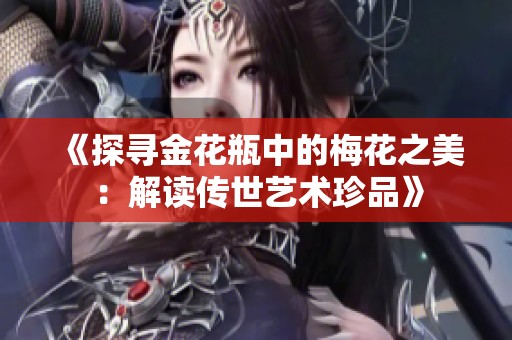 《探寻金花瓶中的梅花之美：解读传世艺术珍品》