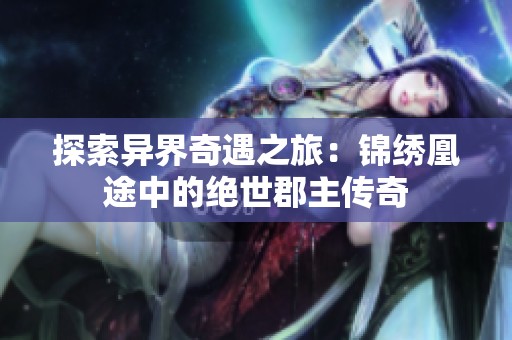 探索异界奇遇之旅：锦绣凰途中的绝世郡主传奇