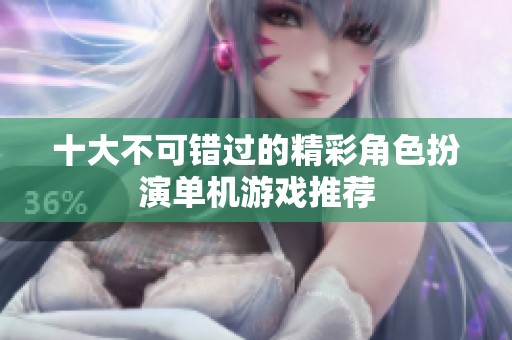 十大不可错过的精彩角色扮演单机游戏推荐
