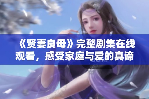 《贤妻良母》完整剧集在线观看，感受家庭与爱的真谛