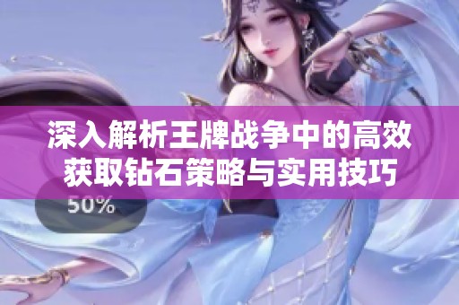深入解析王牌战争中的高效获取钻石策略与实用技巧