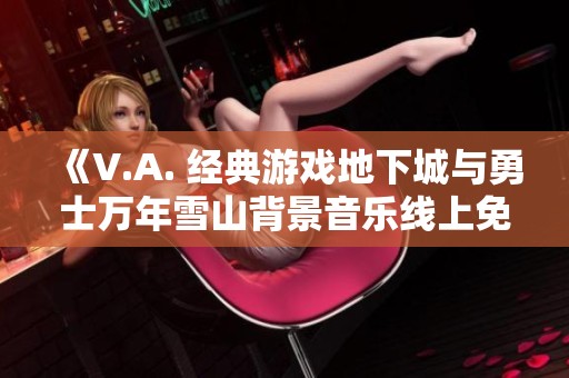 《V.A. 经典游戏地下城与勇士万年雪山背景音乐线上免费欣赏》