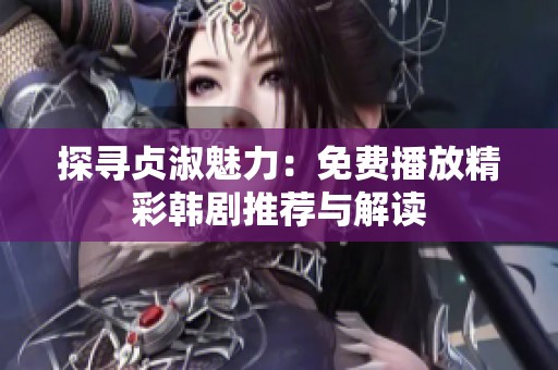 探寻贞淑魅力：免费播放精彩韩剧推荐与解读