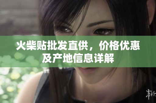火柴贴批发直供，价格优惠及产地信息详解