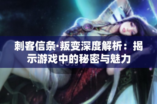 刺客信条·叛变深度解析：揭示游戏中的秘密与魅力