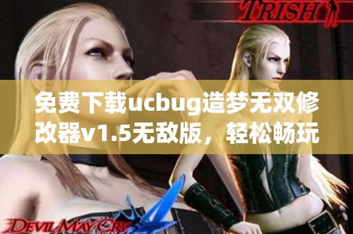 免费下载ucbug造梦无双修改器v1.5无敌版，轻松畅玩游戏