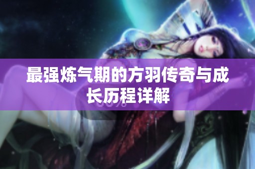 最强炼气期的方羽传奇与成长历程详解