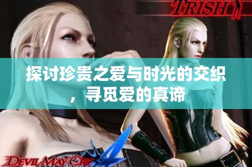 探讨珍贵之爱与时光的交织，寻觅爱的真谛