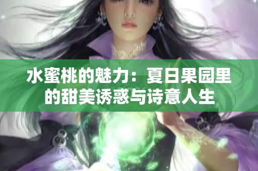 水蜜桃的魅力：夏日果园里的甜美诱惑与诗意人生