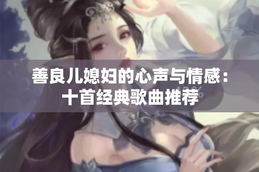 善良儿媳妇的心声与情感：十首经典歌曲推荐