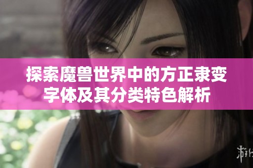 探索魔兽世界中的方正隶变字体及其分类特色解析