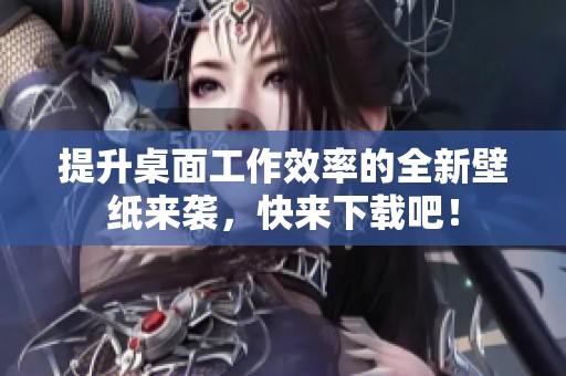 提升桌面工作效率的全新壁纸来袭，快来下载吧！