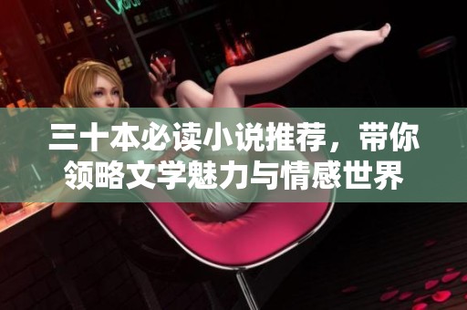 三十本必读小说推荐，带你领略文学魅力与情感世界