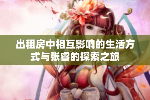 出租房中相互影响的生活方式与张睿的探索之旅