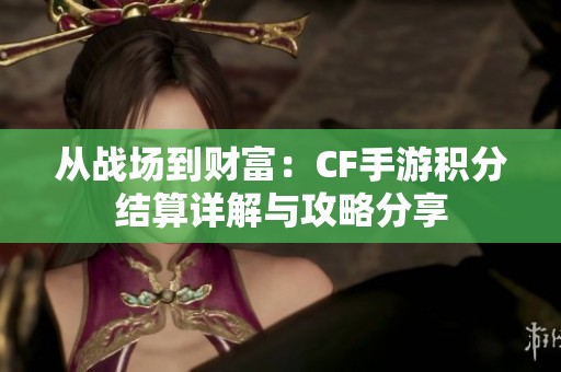 从战场到财富：CF手游积分结算详解与攻略分享