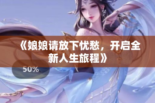 《娘娘请放下忧愁，开启全新人生旅程》