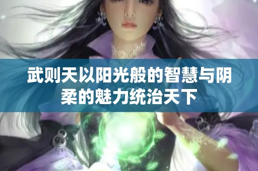 武则天以阳光般的智慧与阴柔的魅力统治天下