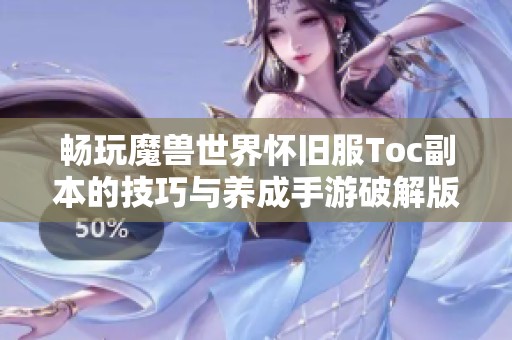 畅玩魔兽世界怀旧服Toc副本的技巧与养成手游破解版心得分享