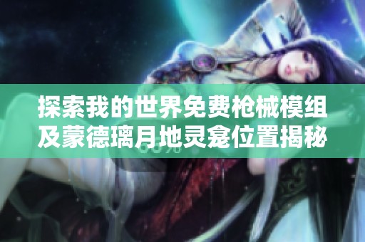 探索我的世界免费枪械模组及蒙德璃月地灵龛位置揭秘