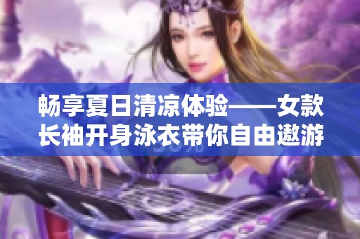 畅享夏日清凉体验——女款长袖开身泳衣带你自由遨游!