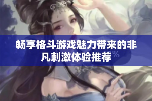 畅享格斗游戏魅力带来的非凡刺激体验推荐