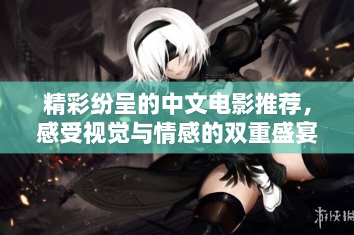 精彩纷呈的中文电影推荐，感受视觉与情感的双重盛宴
