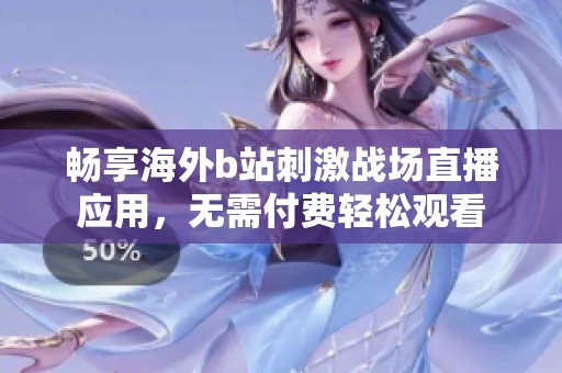 畅享海外b站刺激战场直播应用，无需付费轻松观看
