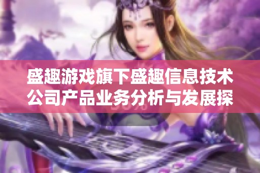 盛趣游戏旗下盛趣信息技术公司产品业务分析与发展探讨