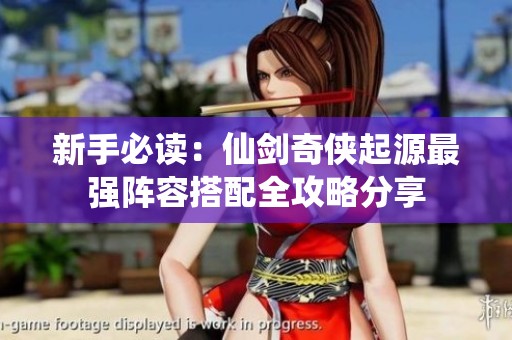 新手必读：仙剑奇侠起源最强阵容搭配全攻略分享
