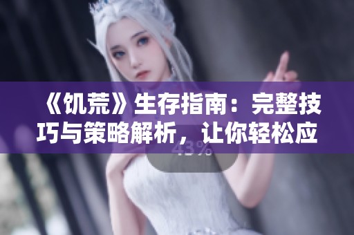 《饥荒》生存指南：完整技巧与策略解析，让你轻松应对挑战