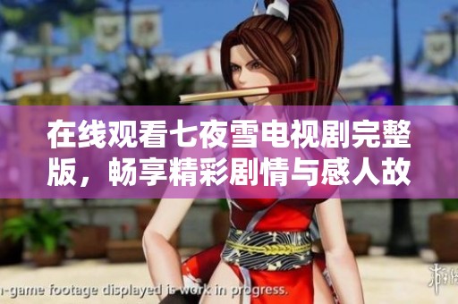 在线观看七夜雪电视剧完整版，畅享精彩剧情与感人故事