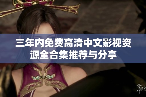 三年内免费高清中文影视资源全合集推荐与分享