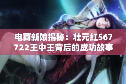 电商新娘揭秘：壮元红567722王中王背后的成功故事
