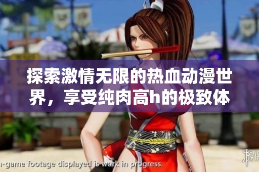 探索激情无限的热血动漫世界，享受纯肉高h的极致体验