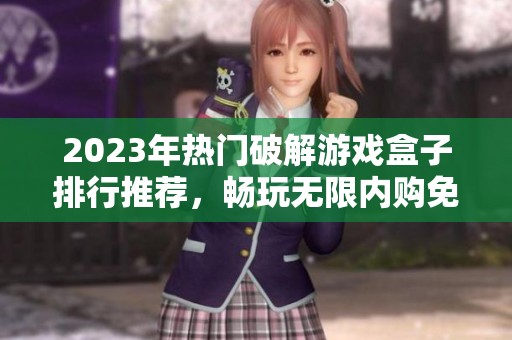 2023年热门破解游戏盒子排行推荐，畅玩无限内购免费手游前十名