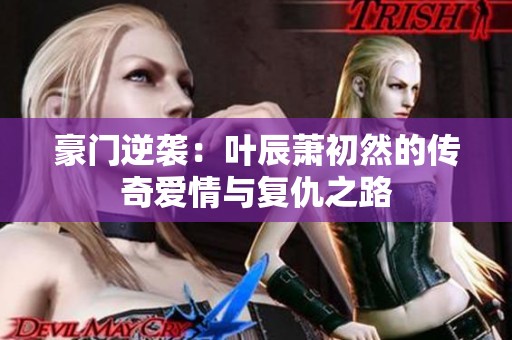 豪门逆袭：叶辰萧初然的传奇爱情与复仇之路