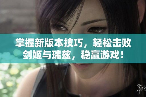 掌握新版本技巧，轻松击败剑姬与瑞兹，稳赢游戏！
