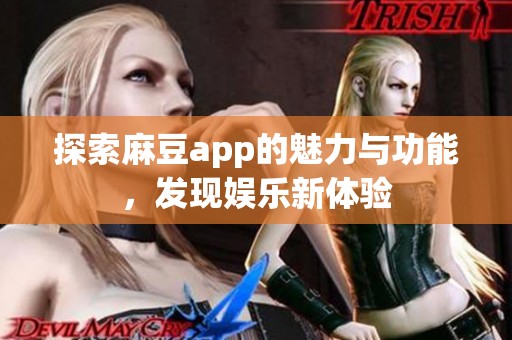 探索麻豆app的魅力与功能，发现娱乐新体验