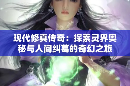 现代修真传奇：探索灵界奥秘与人间纠葛的奇幻之旅