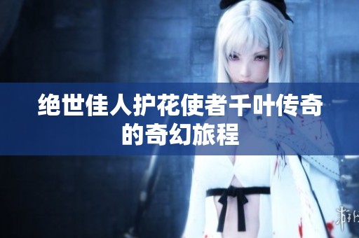 绝世佳人护花使者千叶传奇的奇幻旅程